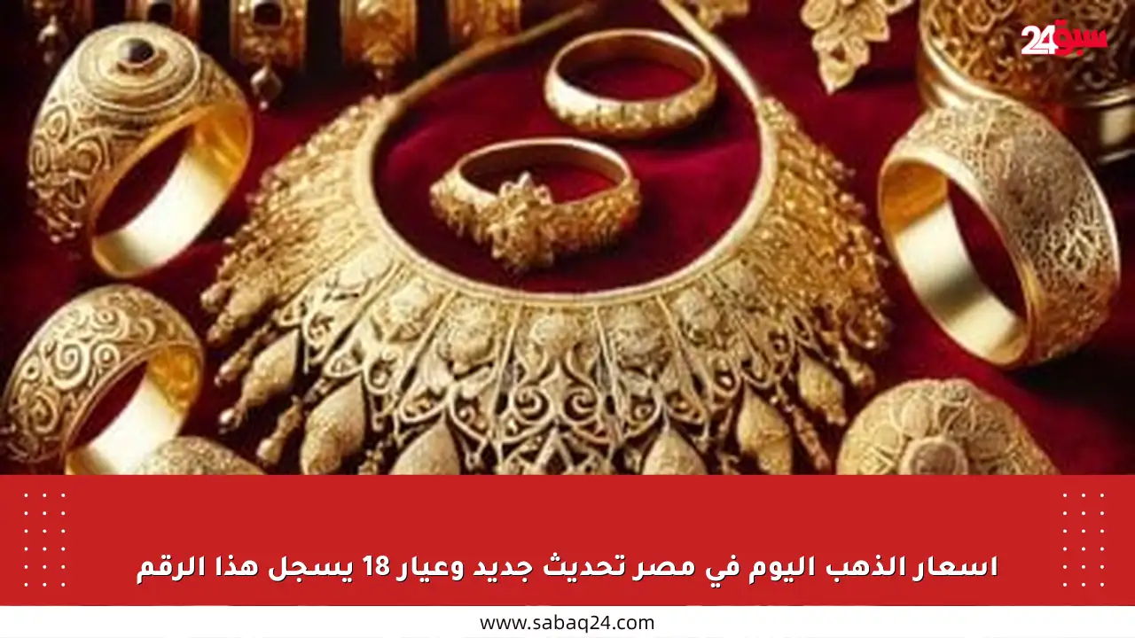 أسعار الذهب اليوم في مصر تحديث جديد وعيار 18 يسجل هذا الرقم
